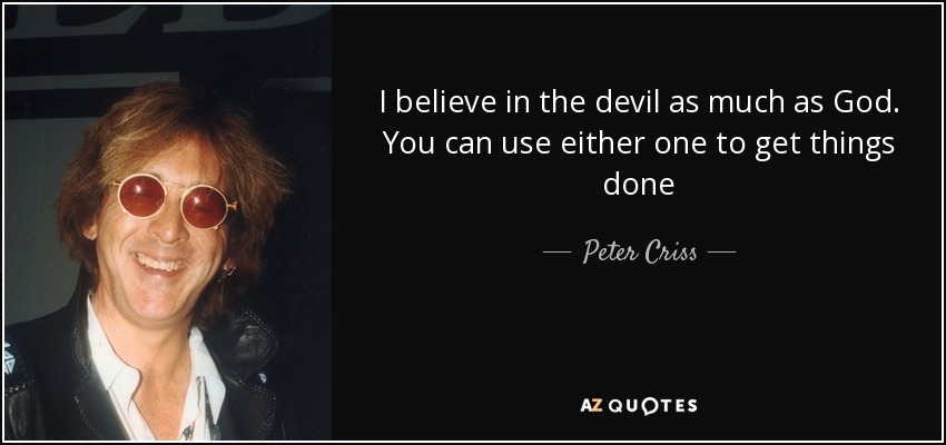 I believe in the devil as much as God. You can use either one to get things done - Peter Criss
