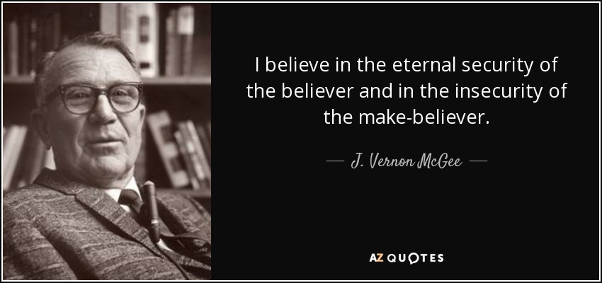 I believe in the eternal security of the believer and in the insecurity of the make-believer. - J. Vernon McGee