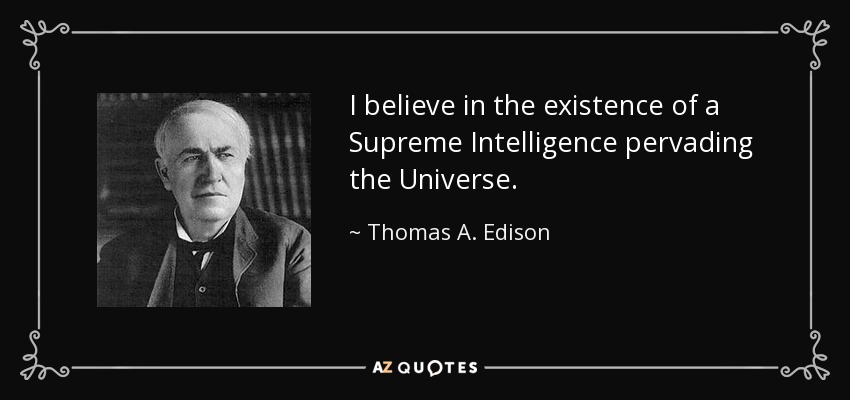 I believe in the existence of a Supreme Intelligence pervading the Universe. - Thomas A. Edison