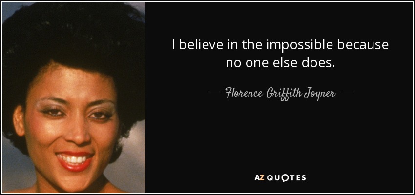 I believe in the impossible because no one else does. - Florence Griffith Joyner