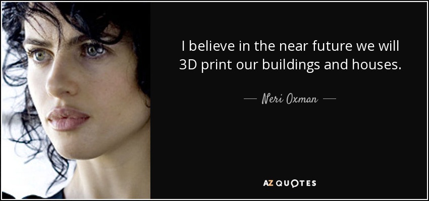 I believe in the near future we will 3D print our buildings and houses. - Neri Oxman