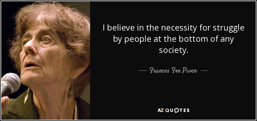 I believe in the necessity for struggle by people at the bottom of any society. - Frances Fox Piven