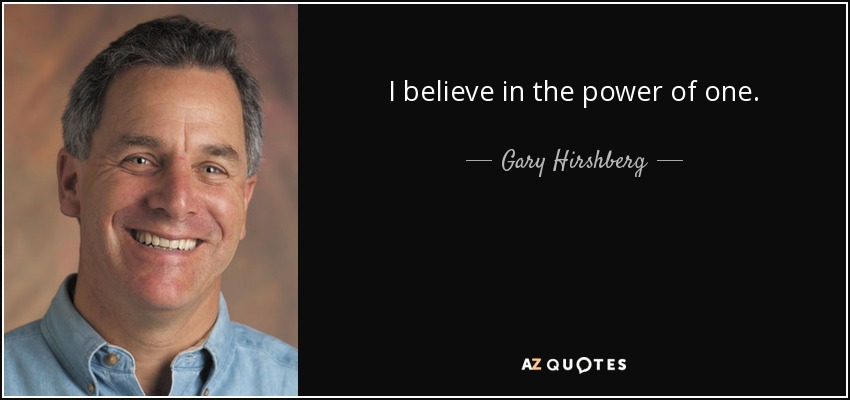 I believe in the power of one. - Gary Hirshberg