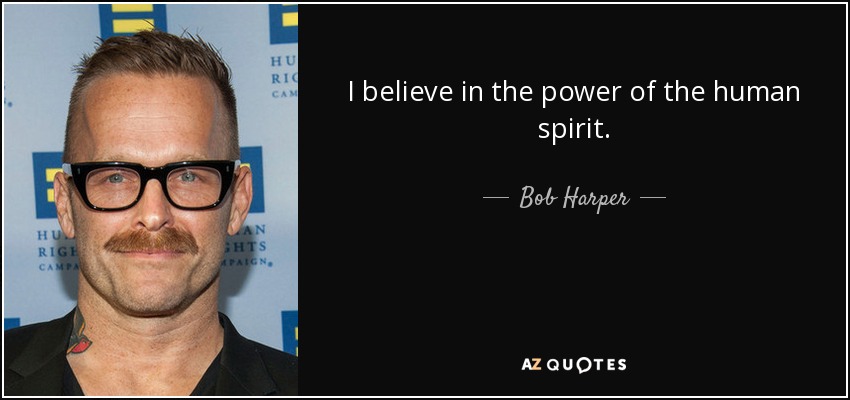 I believe in the power of the human spirit. - Bob Harper