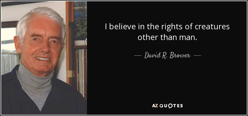 I believe in the rights of creatures other than man. - David R. Brower