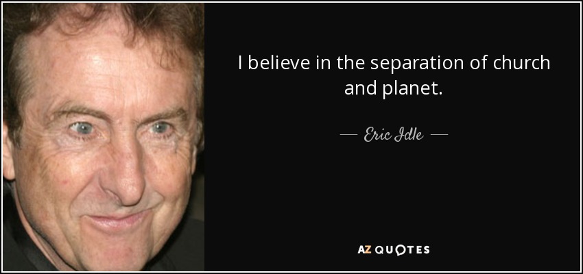 I believe in the separation of church and planet. - Eric Idle