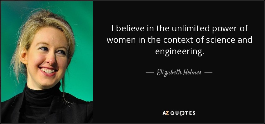 I believe in the unlimited power of women in the context of science and engineering. - Elizabeth Holmes
