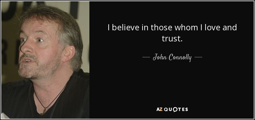 I believe in those whom I love and trust. - John Connolly