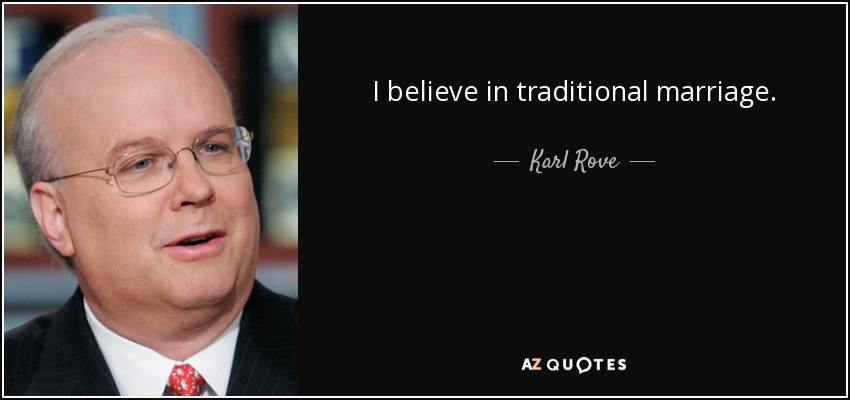I believe in traditional marriage. - Karl Rove