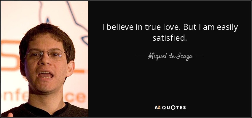 I believe in true love. But I am easily satisfied. - Miguel de Icaza