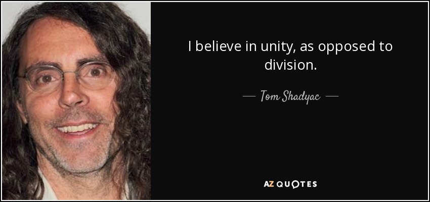 I believe in unity, as opposed to division. - Tom Shadyac