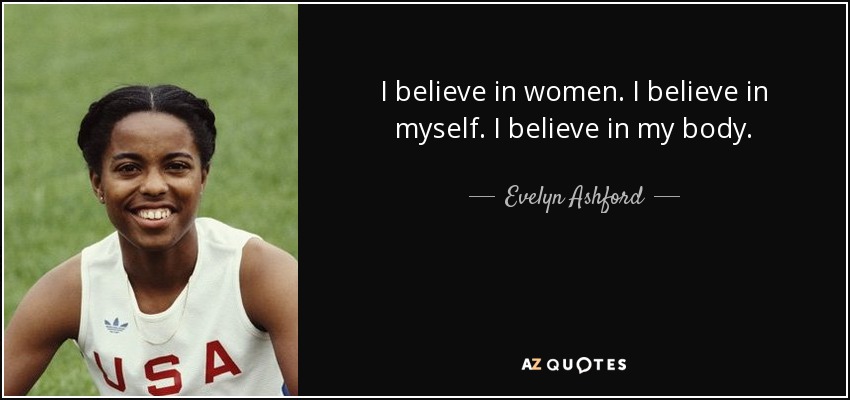 I believe in women. I believe in myself. I believe in my body. - Evelyn Ashford