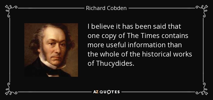 I believe it has been said that one copy of The Times contains more useful information than the whole of the historical works of Thucydides. - Richard Cobden
