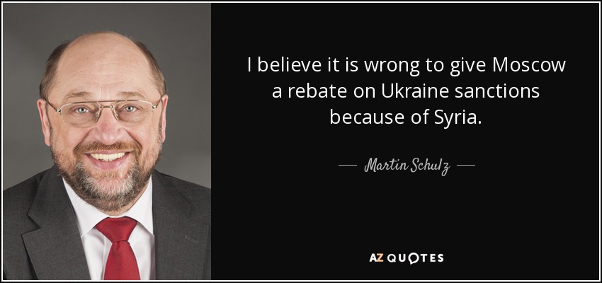I believe it is wrong to give Moscow a rebate on Ukraine sanctions because of Syria. - Martin Schulz