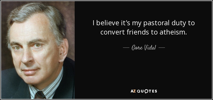 I believe it's my pastoral duty to convert friends to atheism. - Gore Vidal
