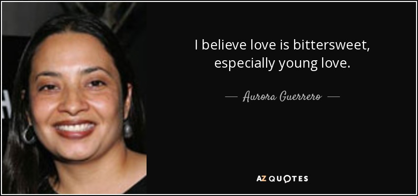 I believe love is bittersweet, especially young love. - Aurora Guerrero