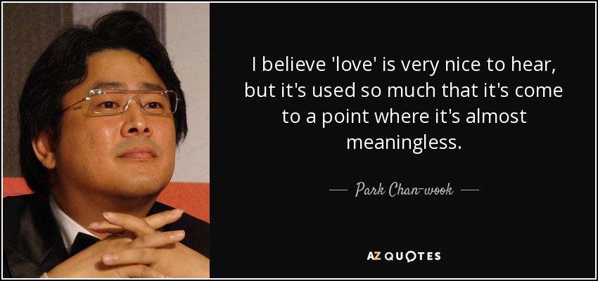 I believe 'love' is very nice to hear, but it's used so much that it's come to a point where it's almost meaningless. - Park Chan-wook