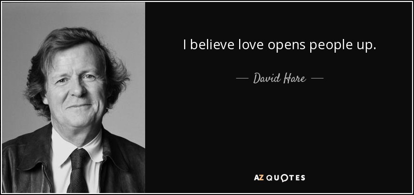 I believe love opens people up. - David Hare