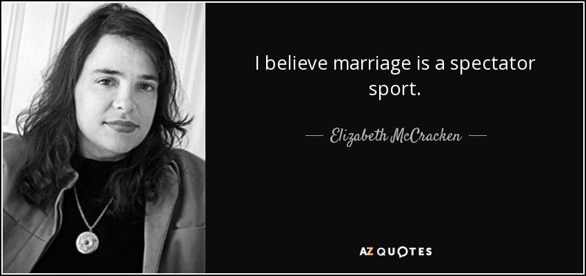 I believe marriage is a spectator sport. - Elizabeth McCracken