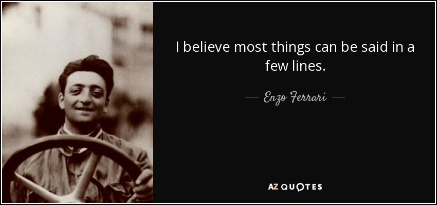 I believe most things can be said in a few lines. - Enzo Ferrari