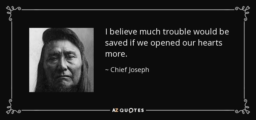 I believe much trouble would be saved if we opened our hearts more. - Chief Joseph