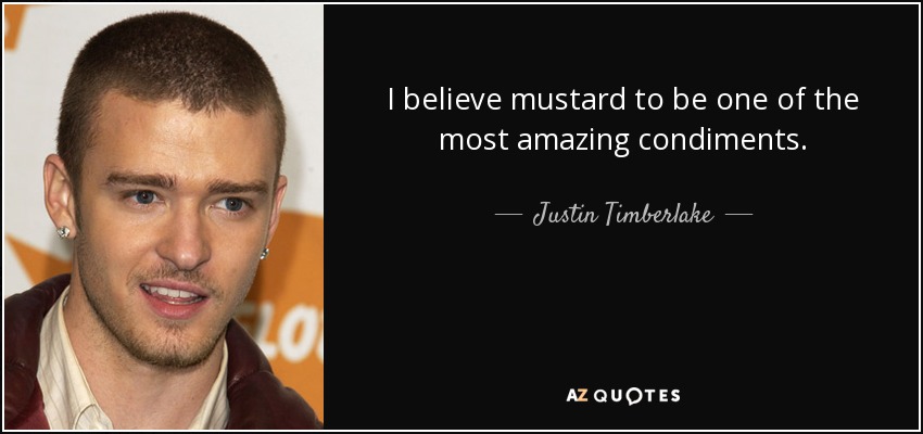 I believe mustard to be one of the most amazing condiments. - Justin Timberlake