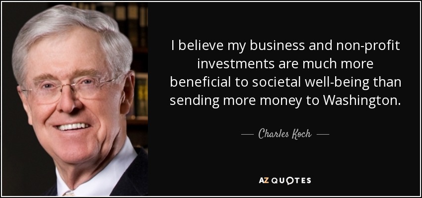 I believe my business and non-profit investments are much more beneficial to societal well-being than sending more money to Washington. - Charles Koch
