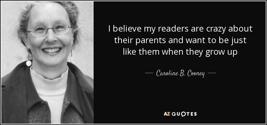 I believe my readers are crazy about their parents and want to be just like them when they grow up - Caroline B. Cooney