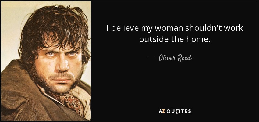 I believe my woman shouldn't work outside the home. - Oliver Reed