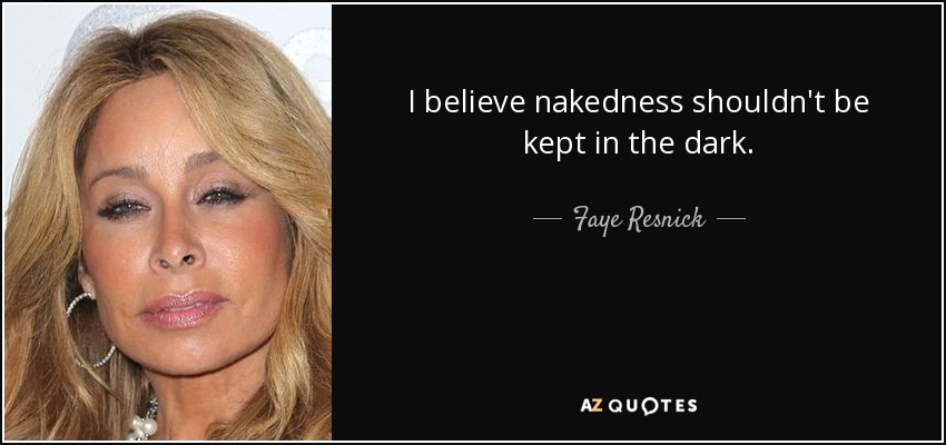 I believe nakedness shouldn't be kept in the dark. - Faye Resnick