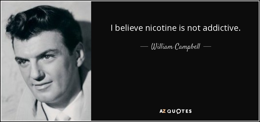 I believe nicotine is not addictive. - William Campbell