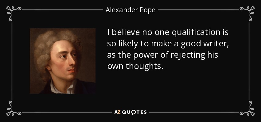 I believe no one qualification is so likely to make a good writer, as the power of rejecting his own thoughts. - Alexander Pope