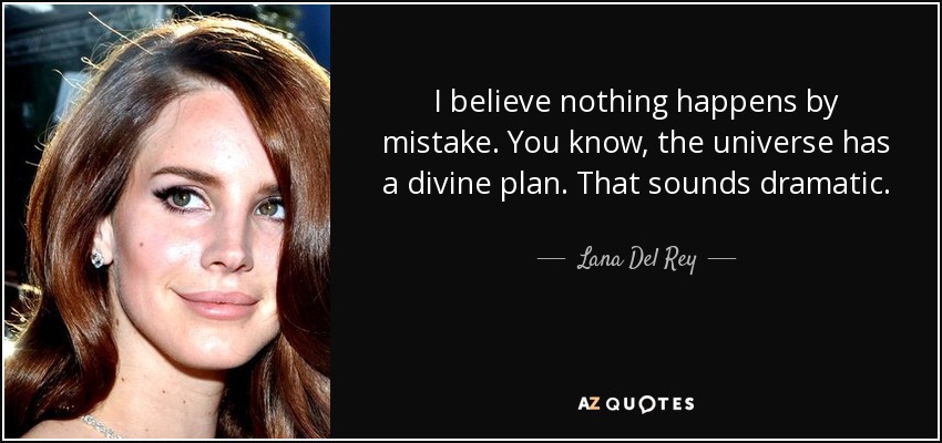 I believe nothing happens by mistake. You know, the universe has a divine plan. That sounds dramatic. - Lana Del Rey