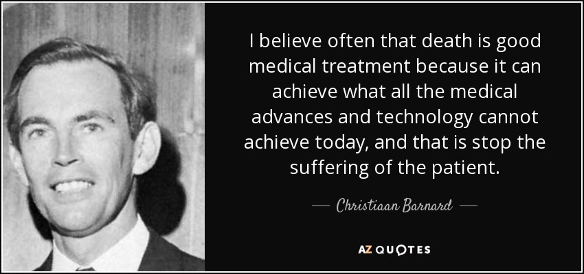 I believe often that death is good medical treatment because it can achieve what all the medical advances and technology cannot achieve today, and that is stop the suffering of the patient. - Christiaan Barnard
