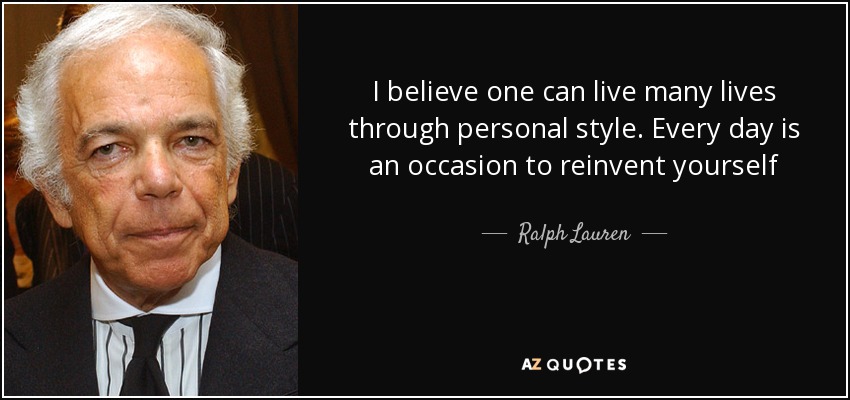 I believe one can live many lives through personal style. Every day is an occasion to reinvent yourself - Ralph Lauren