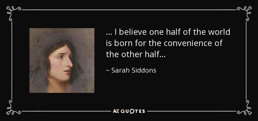 . . . I believe one half of the world is born for the convenience of the other half . . . - Sarah Siddons