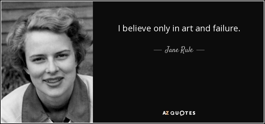 I believe only in art and failure. - Jane Rule