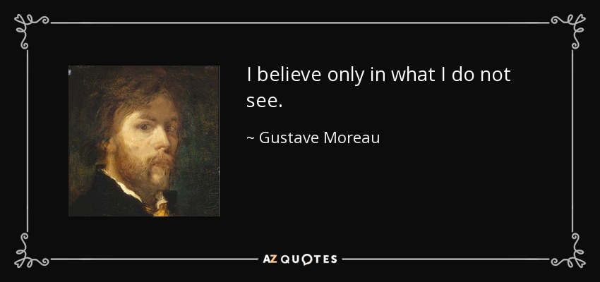 I believe only in what I do not see. - Gustave Moreau