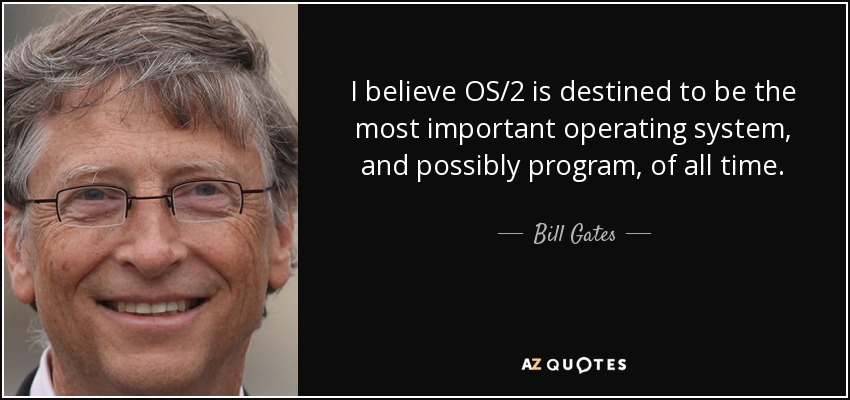 I believe OS/2 is destined to be the most important operating system, and possibly program, of all time. - Bill Gates