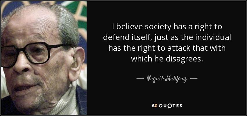 I believe society has a right to defend itself, just as the individual has the right to attack that with which he disagrees. - Naguib Mahfouz