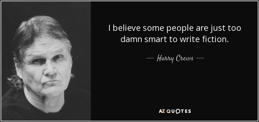 I believe some people are just too damn smart to write fiction. - Harry Crews