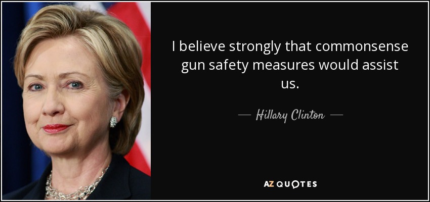 I believe strongly that commonsense gun safety measures would assist us. - Hillary Clinton