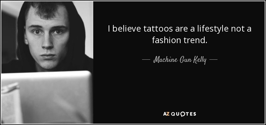 I believe tattoos are a lifestyle not a fashion trend. - Machine Gun Kelly
