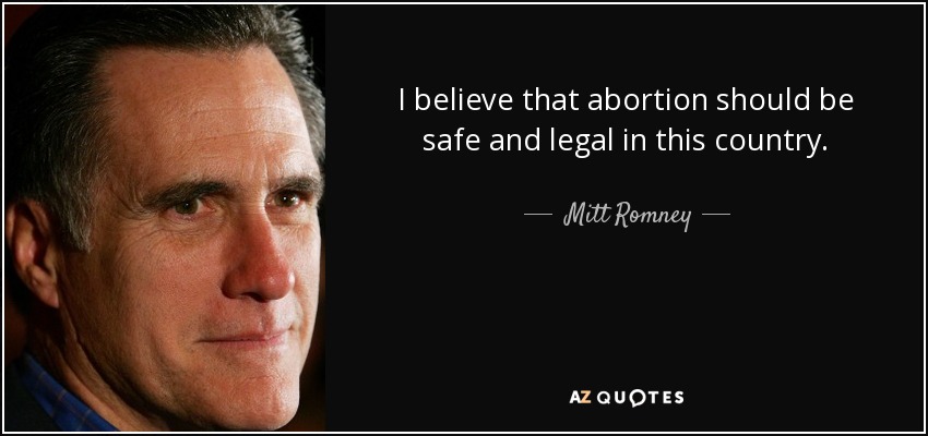 I believe that abortion should be safe and legal in this country. - Mitt Romney
