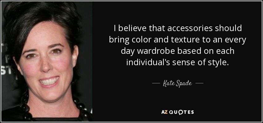 I believe that accessories should bring color and texture to an every day wardrobe based on each individual's sense of style. - Kate Spade