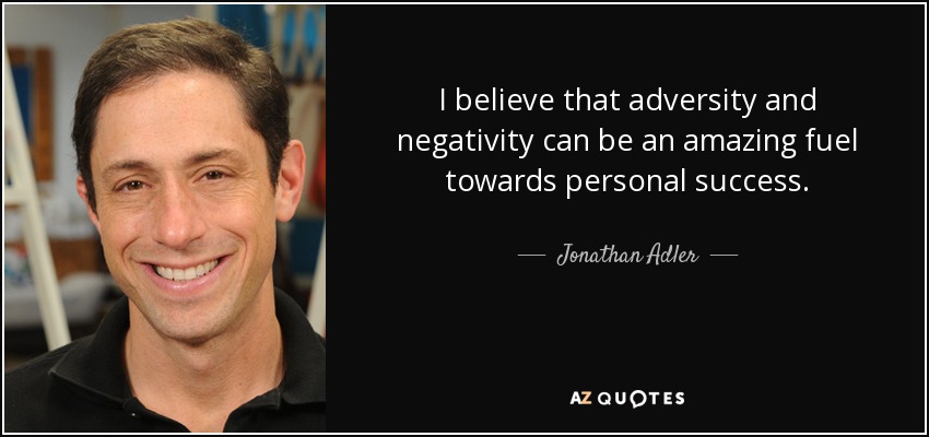 I believe that adversity and negativity can be an amazing fuel towards personal success. - Jonathan Adler