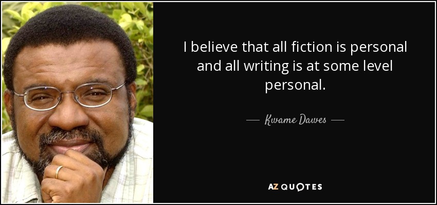 I believe that all fiction is personal and all writing is at some level personal. - Kwame Dawes