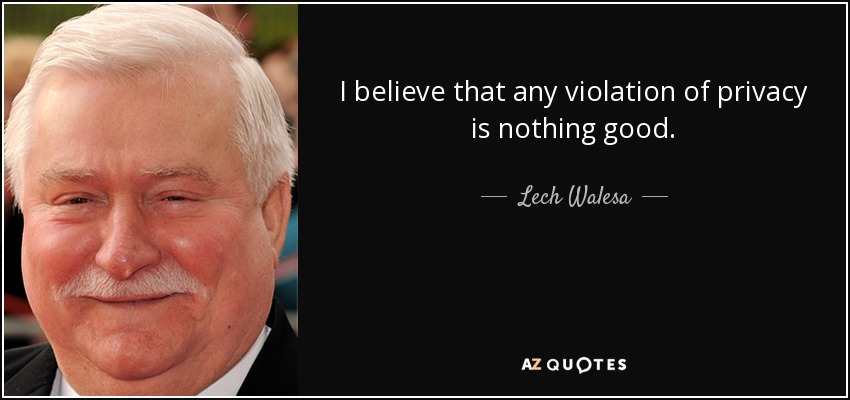 I believe that any violation of privacy is nothing good. - Lech Walesa