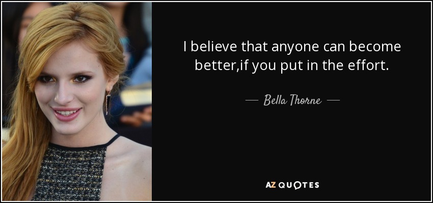 I believe that anyone can become better,if you put in the effort. - Bella Thorne