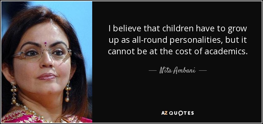 I believe that children have to grow up as all-round personalities, but it cannot be at the cost of academics. - Nita Ambani